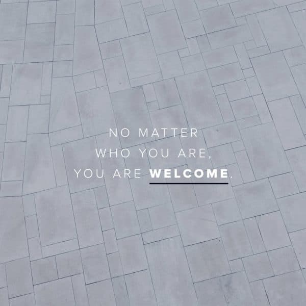 No matter who you are, you are welcome.