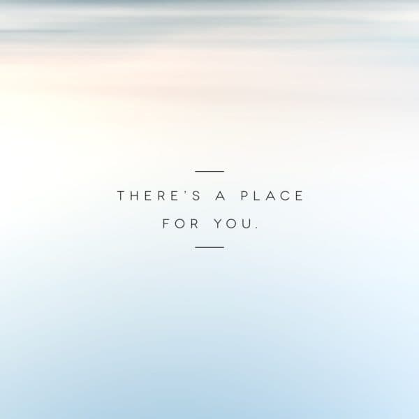There’s a place for you.