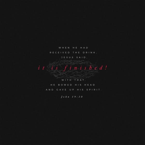 When he had received the drink, Jesus said, “It is finished!” With that, he bowed his head and gave up hi...