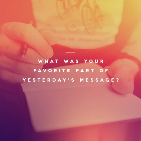 What was your favorite part of yesterday’s message?