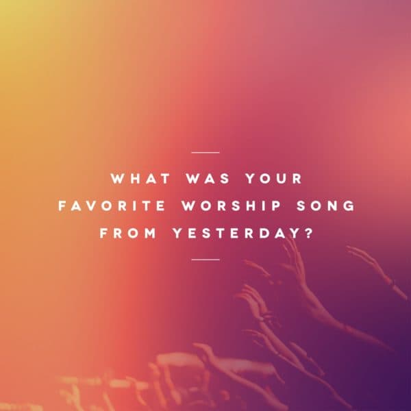 What was your favorite worship song from yesterday?