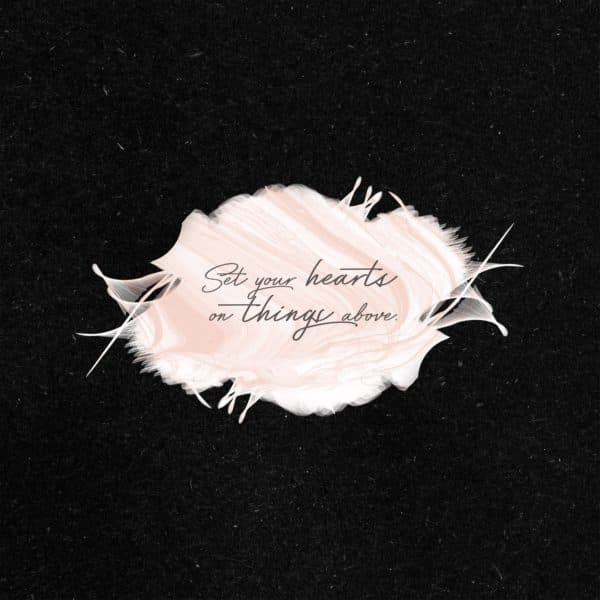 Set your hearts on things above.