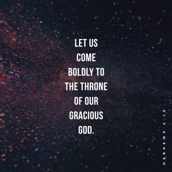 Let us come boldly to the throne of our gracious God. – Hebrews 4:16
