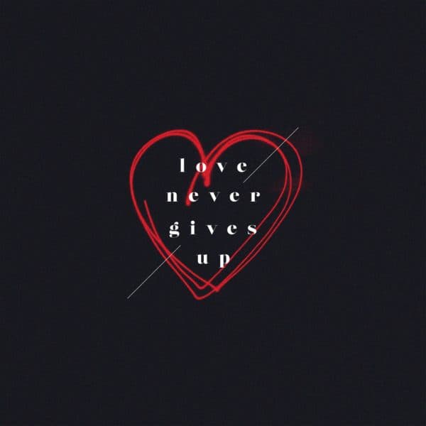 Love never gives up.