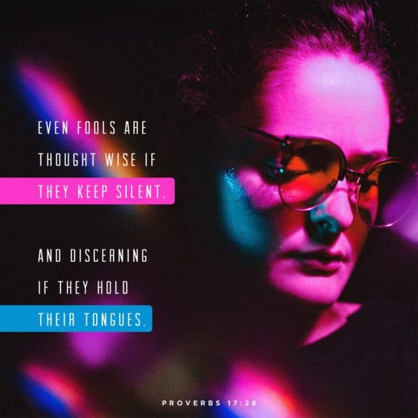 Even fools are thought wise if they keep silent, and discerning if they hold their tongues. – Proverbs 17:28