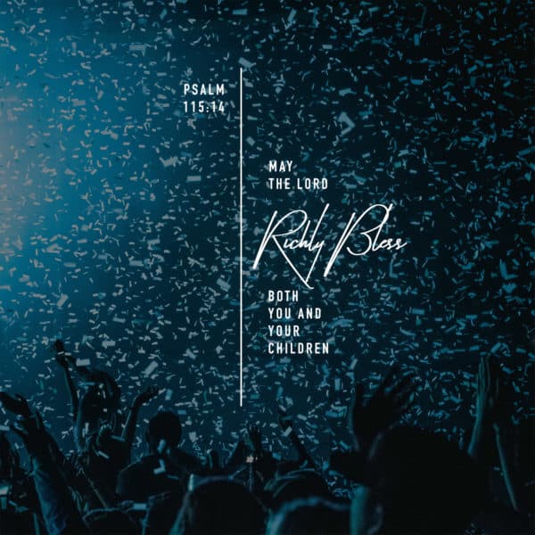 May the LORD richly bless both you and your children. – Psalm 115:14