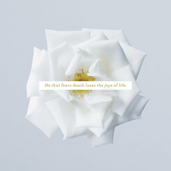 He that fears death loses the joys of life. – Jan Hus