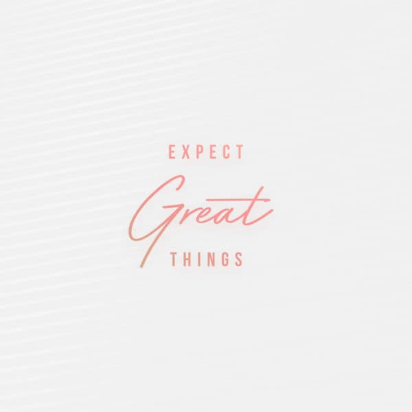Expect great things.