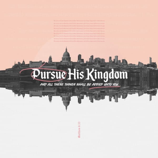 Pursue His Kingdom, and all these things shall be added unto you. But seek ye first the Kingdom of God and His righte...