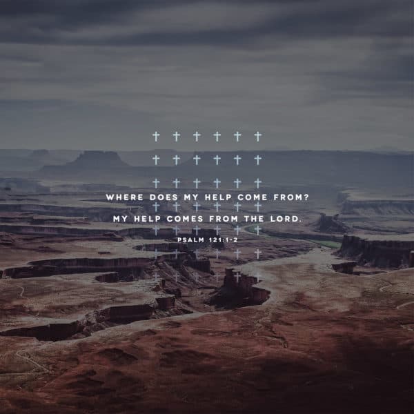 Where does my help come from? My help comes from the LORD. – Psalm 121:1-2