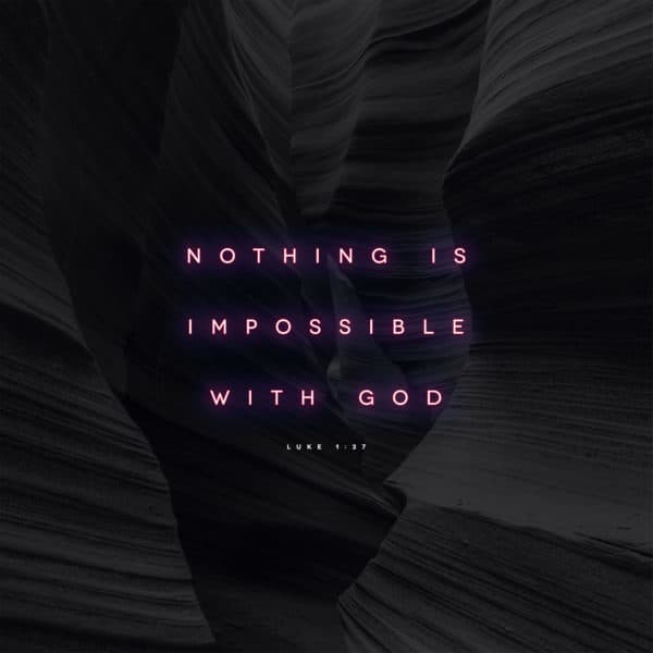 Nothing is impossible with God. – Luke 1:37
