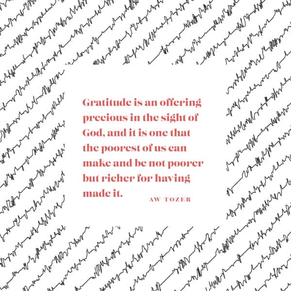Gratitude is an offering precious in the sight of God, and it is one that the poorest of us can make and be not poore...