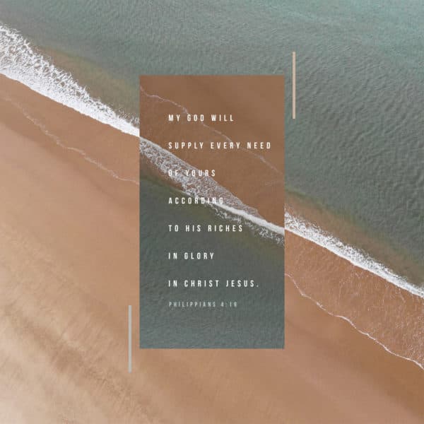 My God will supply every need of yours according to his riches in glory in Christ Jesus. – Philippians 4:19