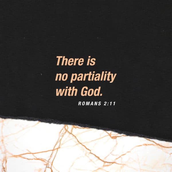 There is no partiality with God. – Romans 2:11