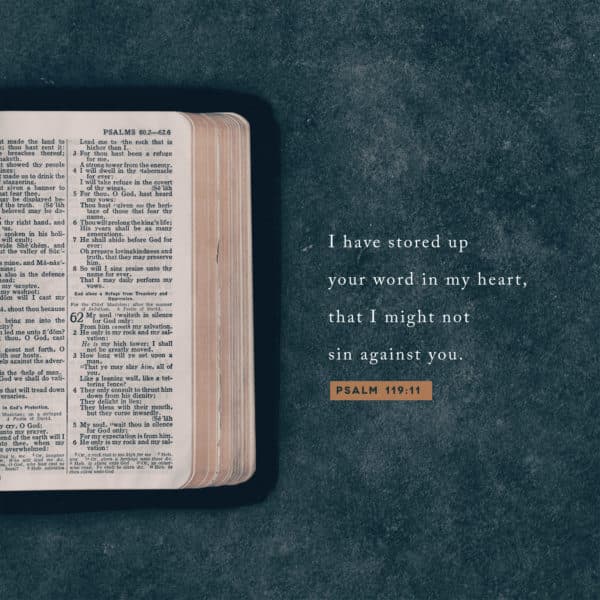 I have stored up your word in my heart, that I might not sin against you. – Psalm 119:11