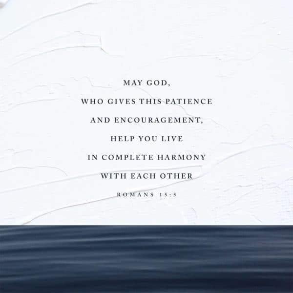 May God, who gives this patience and encouragement, help you live in complete harmony with each other. – Romans...