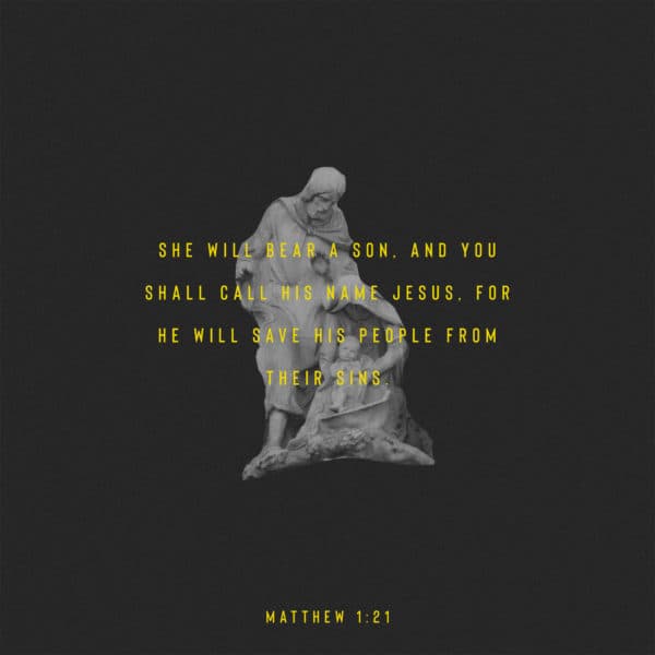 She will bear a son, and you shall call his name Jesus, for he will save his people from their sins. – Matthew ...