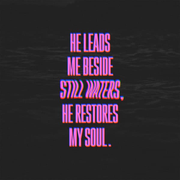 He leads me beside still water. He restores my soul.
