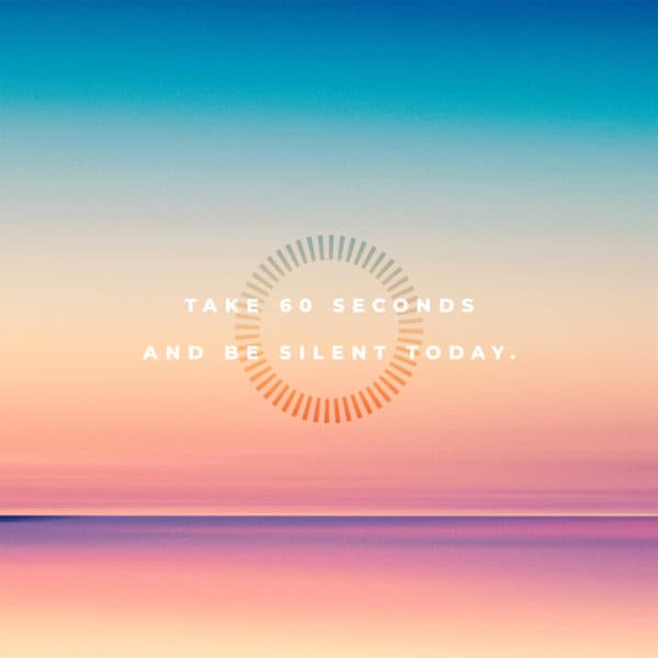 Take 60 seconds and be silent today.
