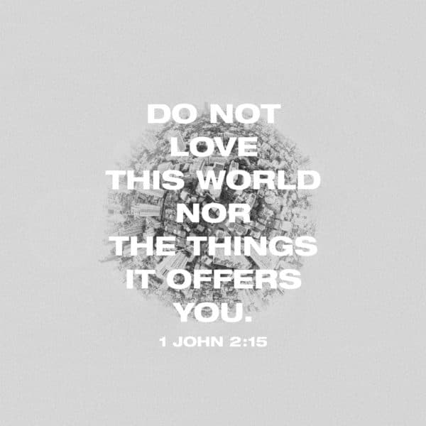 Do not love this world nor the things it offers you. – 1 John 2:15