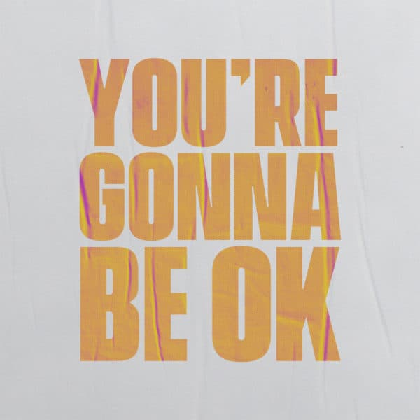 You’re gonna be ok