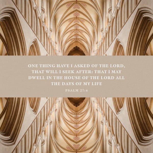 One thing have I asked of the LORD, that will I seek after: that I may dwell in the house of the LORD all the days of...
