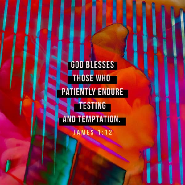 God blesses those who patiently endure testing and temptation. – James 1:12