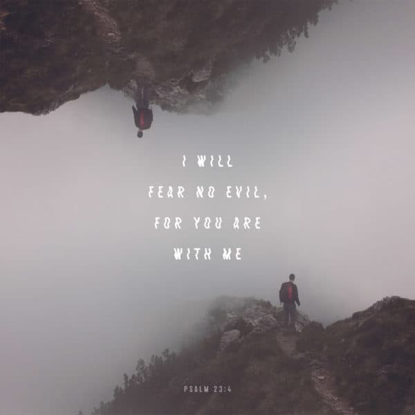 I will fear no evil, for you are with me – Psalm 23:4