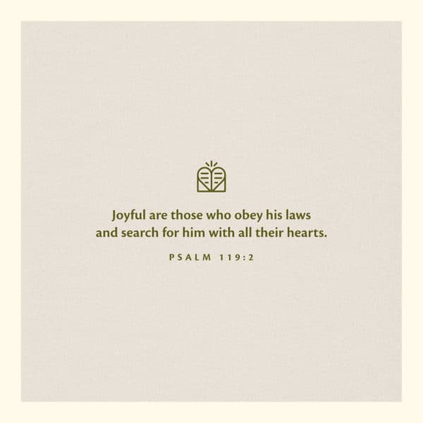 Joyful are those who obey his laws and search for him with all their hearts. – Psalm 119:2