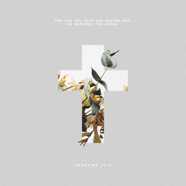 For the joy that lay before him, he endured the cross. – Hebrews 12:2