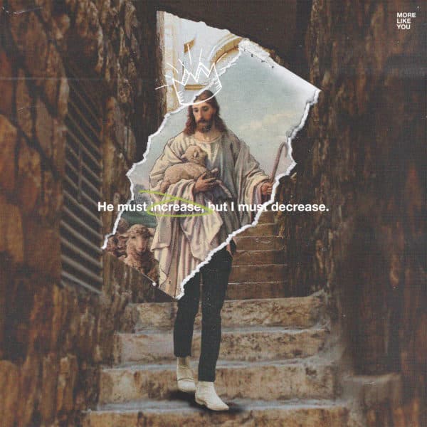 He must increase, but I must decrease. More like you.