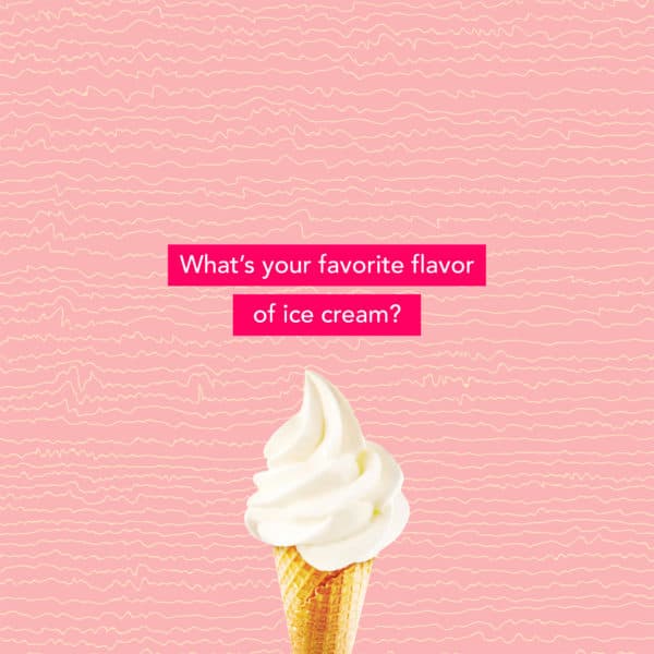 What’s your favorite flavor of ice cream?