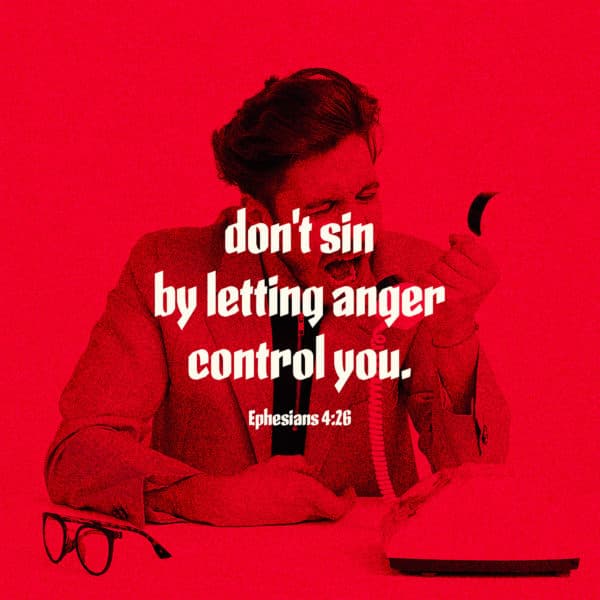 don’t sin by letting anger control you. – Ephesians 4:26