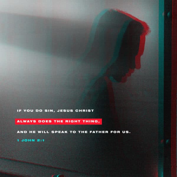 if you do sin, Jesus Christ always does the right thing, and he will speak to the Father for us. – 1 John 2:1
