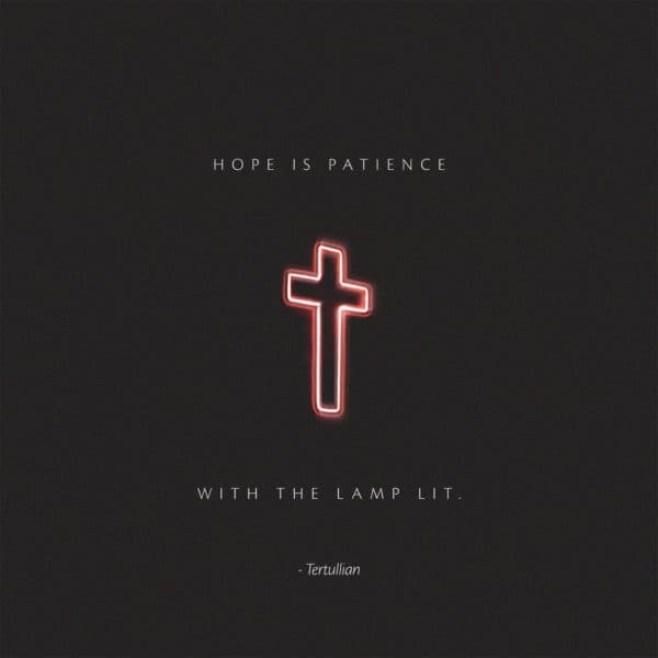 Hope is patience with the lamp lit. – Tertullian