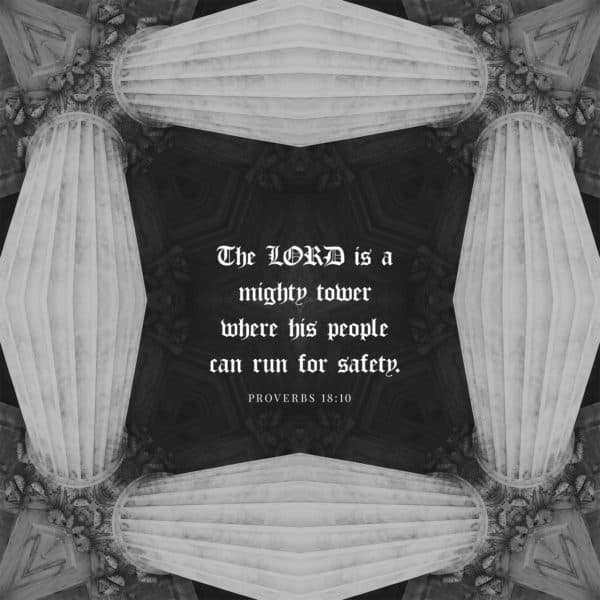 The LORD is a mighty tower where his people can run for safety – Proverbs 18:10