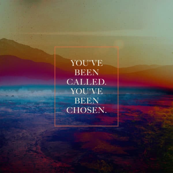You’ve been called. You’ve been chosen.