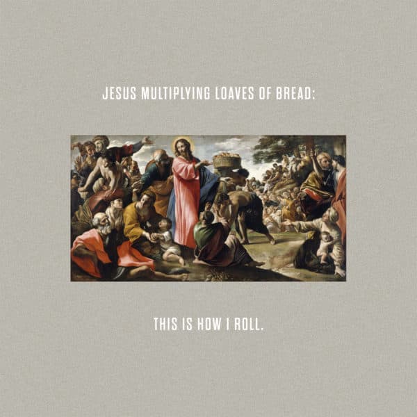 Jesus multiplying loaves of bread: This is how I roll.