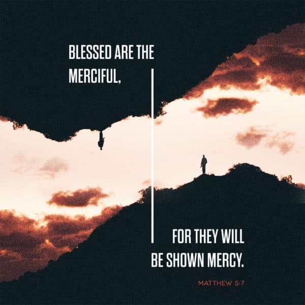 Blessed are the merciful, for they will be shown mercy. – Matthew 5:7