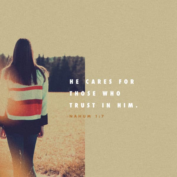 He cares for those who trust in him. – Nahum 1:7