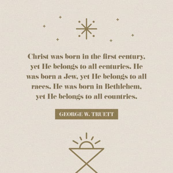Christ was born in the first century, yet He belongs to all centuries. He was born a Jew, yet He belongs to all races...