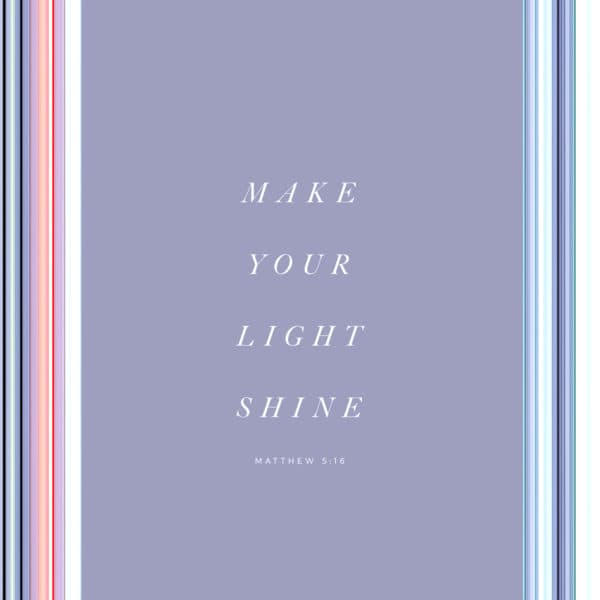 Make your light shine. – Matthew 5:16