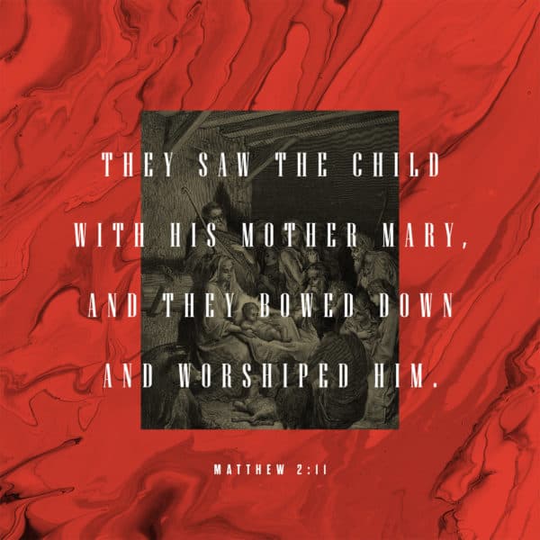 They saw the child with his mother Mary, and they bowed down and worshiped him. – Matthew 2:11