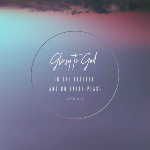 Glory to God in the highest, and on earth peace. – Luke 2:14