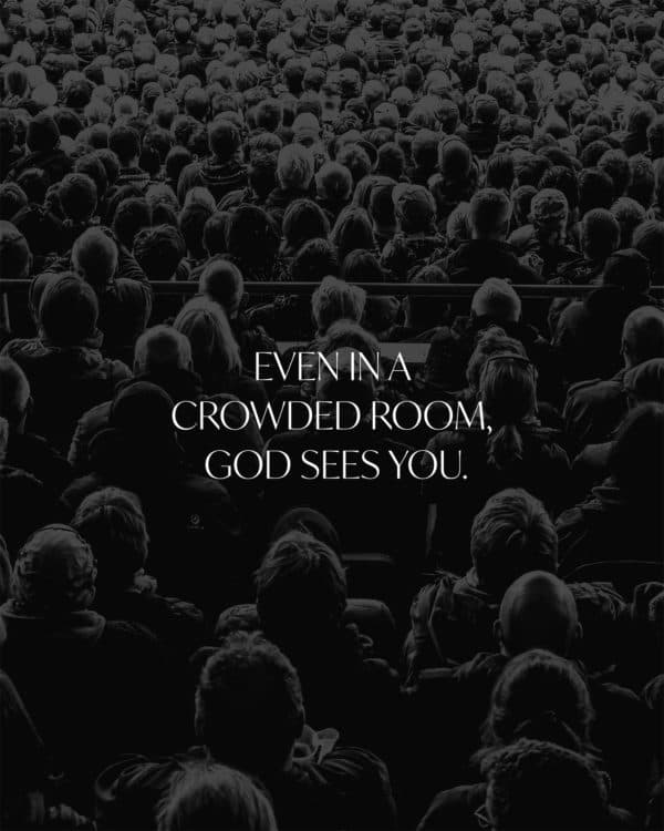 Even in a crowded room, God sees you.