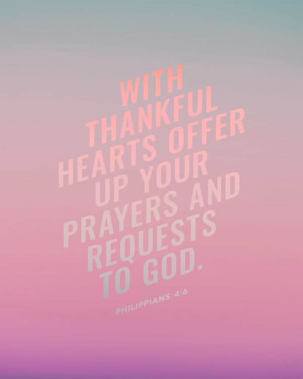 With thankful hearts offer up your prayers and requests to God. – Philippians 4:6