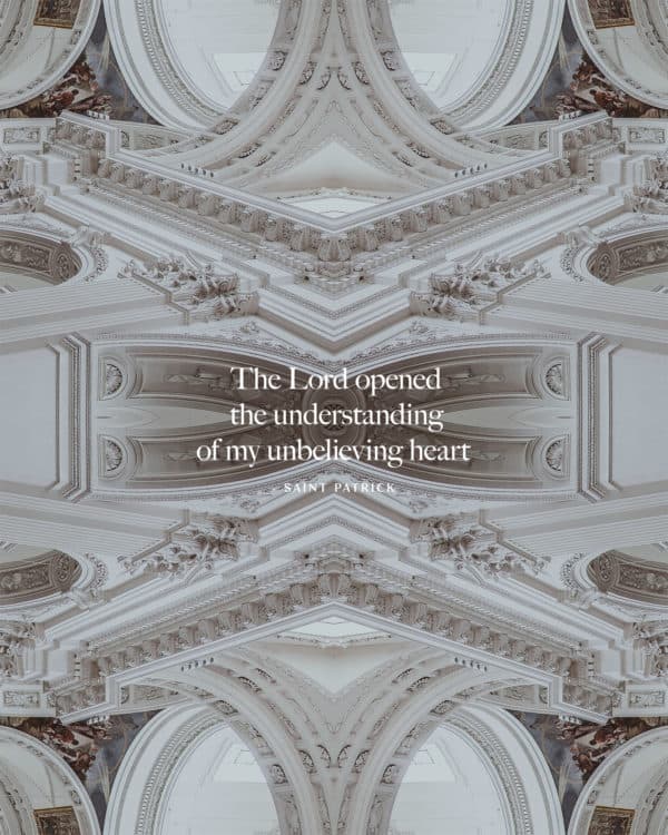 The Lord opened the understanding of my unbelieving heart – Saint Patrick