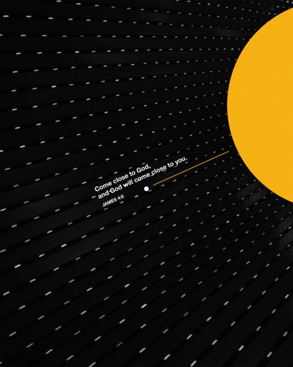 Come close to God, and God will come close to you. – James 4:8