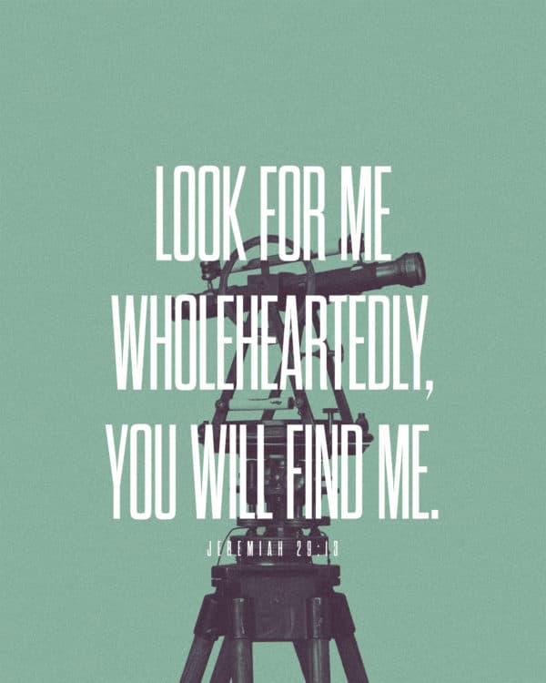 Look for me wholeheartedly, you will find me. – Jeremiah 29:13