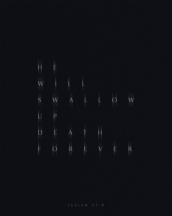 He will swallow up death forever. – Isaiah 25:8